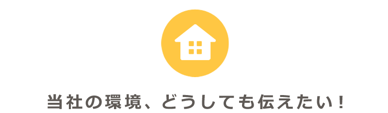 当社の環境、どうしても伝えたい！